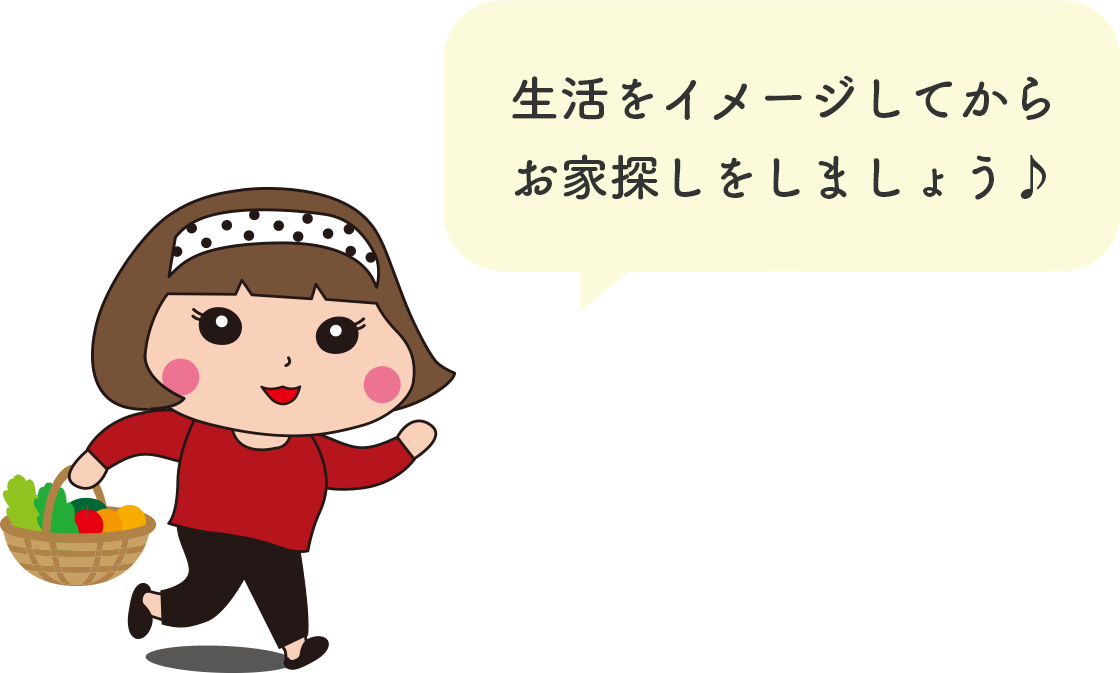 生活をイメージしてからお家探しをしましょう