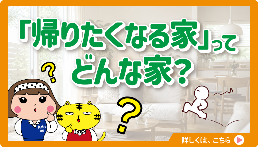 「帰りたくなる家」って、どんな家？